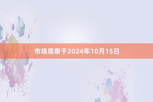 市场观察　　于2024年10月15日