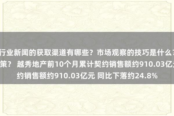 行业新闻的获取渠道有哪些？市场观察的技巧是什么？专家见解如何影响决策？ 越秀地产前10个月累计契约销售额约910.03亿元 同比下落约24.8%