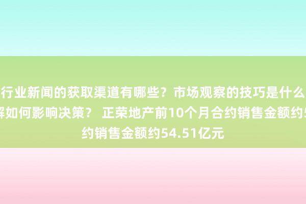 行业新闻的获取渠道有哪些？市场观察的技巧是什么？专家见解如何影响决策？ 正荣地产前10个月合约销售金额约54.51亿元