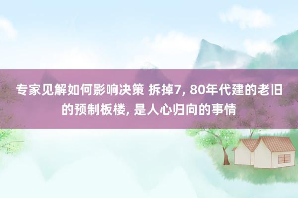 专家见解如何影响决策 拆掉7, 80年代建的老旧的预制板楼, 是人心归向的事情