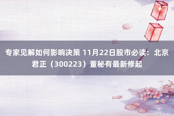 专家见解如何影响决策 11月22日股市必读：北京君正（300223）董秘有最新修起