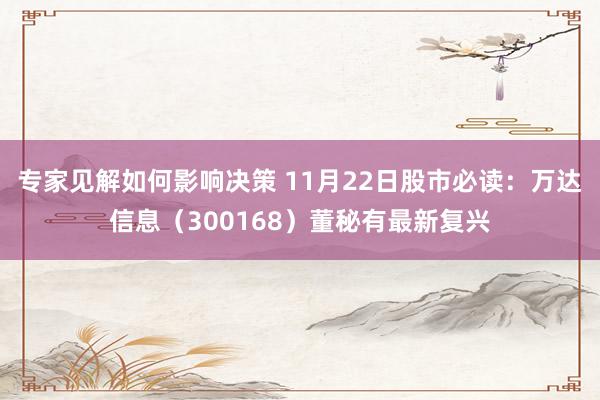 专家见解如何影响决策 11月22日股市必读：万达信息（300168）董秘有最新复兴