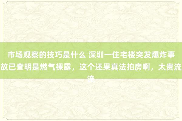 市场观察的技巧是什么 深圳一住宅楼突发爆炸事故已查明是燃气裸露，这个还果真法拍房啊，太贵流