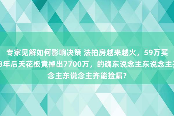 专家见解如何影响决策 法拍房越来越火，59万买法拍房，3年后天花板竟掉出7700万，的确东说念主东说念主齐能捡漏？