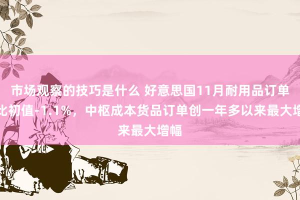 市场观察的技巧是什么 好意思国11月耐用品订单环比初值-1.1%，中枢成本货品订单创一年多以来最大增幅