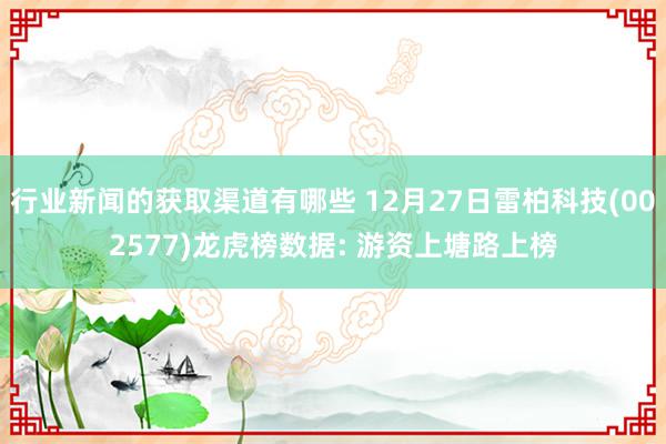 行业新闻的获取渠道有哪些 12月27日雷柏科技(002577)龙虎榜数据: 游资上塘路上榜