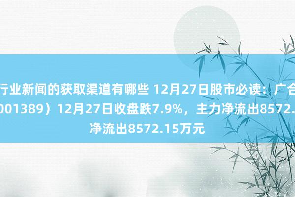 行业新闻的获取渠道有哪些 12月27日股市必读：广合科技（001389）12月27日收盘跌7.9%，主力净流出8572.15万元