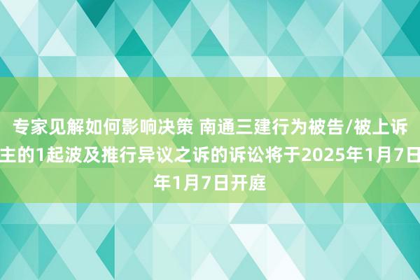 专家见解如何影响决策 南通三建行为被告/被上诉东谈主的1起波及推行异议之诉的诉讼将于2025年1月7日开庭