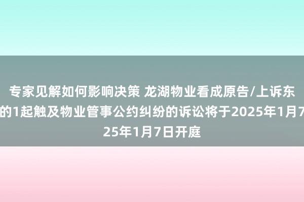 专家见解如何影响决策 龙湖物业看成原告/上诉东说念主的1起触及物业管事公约纠纷的诉讼将于2025年1月7日开庭