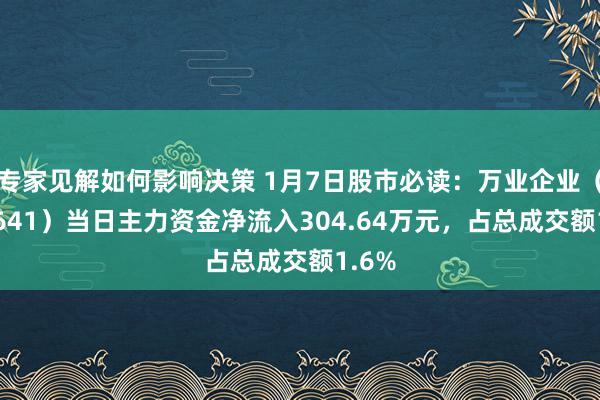 专家见解如何影响决策 1月7日股市必读：万业企业（600641）当日主力资金净流入304.64万元，占总成交额1.6%