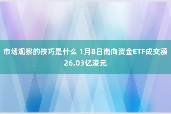 市场观察的技巧是什么 1月8日南向资金ETF成交额26.03亿港元