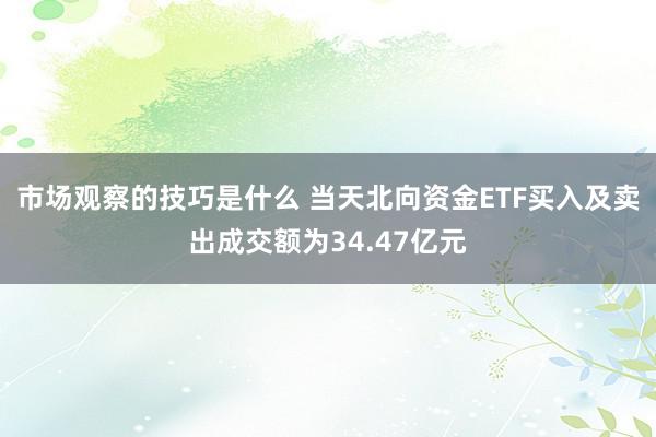 市场观察的技巧是什么 当天北向资金ETF买入及卖出成交额为34.47亿元