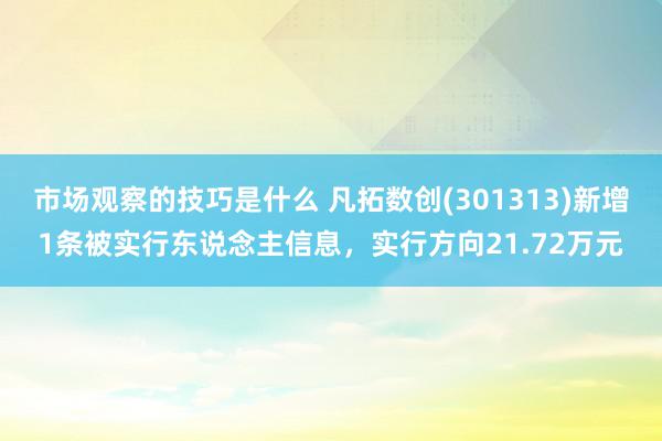 市场观察的技巧是什么 凡拓数创(301313)新增1条被实行东说念主信息，实行方向21.72万元