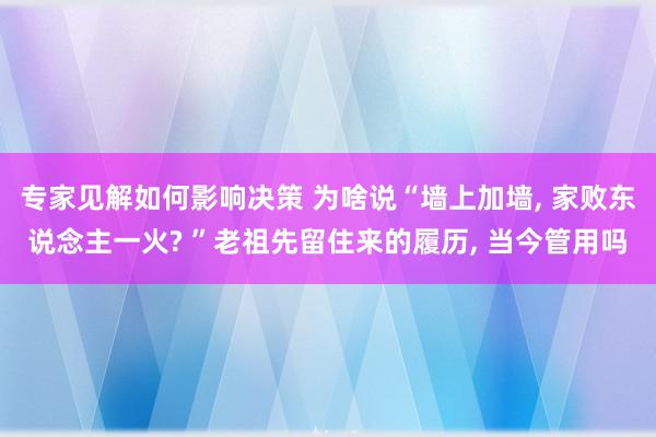 专家见解如何影响决策 为啥说“墙上加墙, 家败东说念主一火? ”老祖先留住来的履历, 当今管用吗