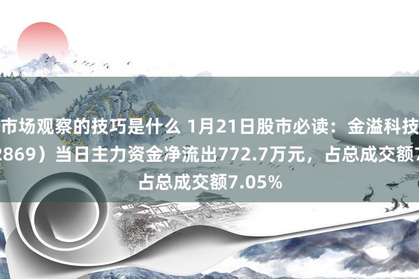 市场观察的技巧是什么 1月21日股市必读：金溢科技（002869）当日主力资金净流出772.7万元，占总成交额7.05%