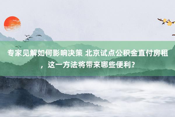 专家见解如何影响决策 北京试点公积金直付房租，这一方法将带来哪些便利？