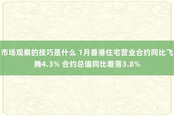 市场观察的技巧是什么 1月香港住宅营业合约同比飞腾4.3% 合约总值同比着落3.8%