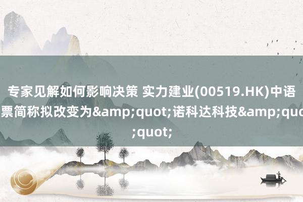 专家见解如何影响决策 实力建业(00519.HK)中语股票简称拟改变为&quot;诺科达科技&quot;