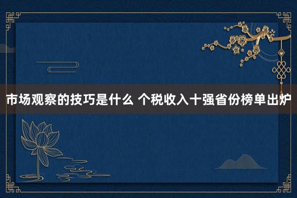 市场观察的技巧是什么 个税收入十强省份榜单出炉