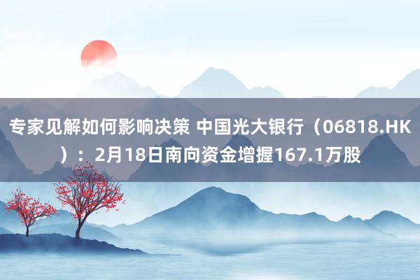 专家见解如何影响决策 中国光大银行（06818.HK）：2月18日南向资金增握167.1万股