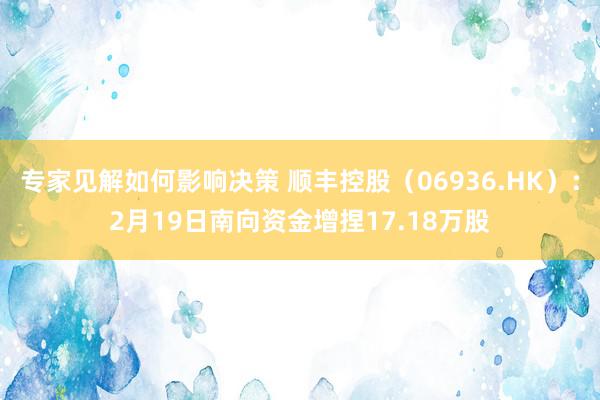 专家见解如何影响决策 顺丰控股（06936.HK）：2月19日南向资金增捏17.18万股