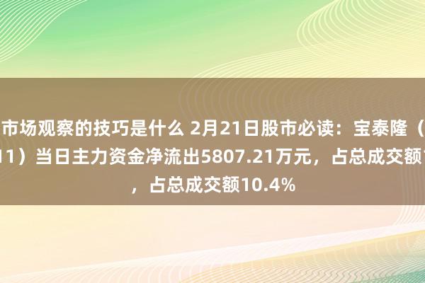 市场观察的技巧是什么 2月21日股市必读：宝泰隆（601011）当日主力资金净流出5807.21万元，占总成交额10.4%