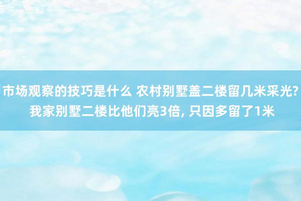 市场观察的技巧是什么 农村别墅盖二楼留几米采光? 我家别墅二楼比他们亮3倍, 只因多留了1米